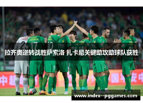 拉齐奥逆转战胜萨索洛 扎卡尼关键助攻助球队获胜