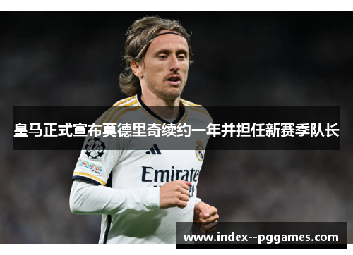 皇马正式宣布莫德里奇续约一年并担任新赛季队长
