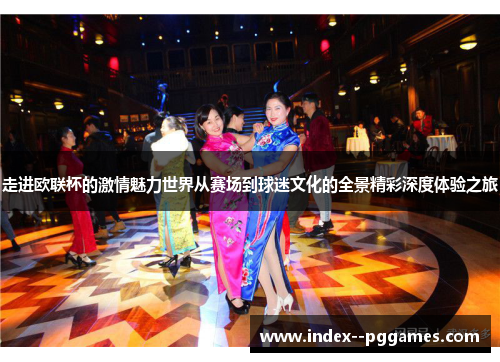 走进欧联杯的激情魅力世界从赛场到球迷文化的全景精彩深度体验之旅