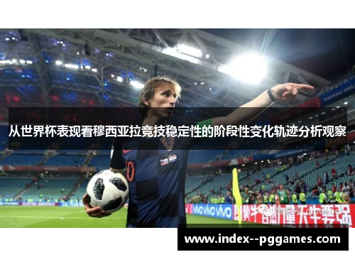 从世界杯表现看穆西亚拉竞技稳定性的阶段性变化轨迹分析观察