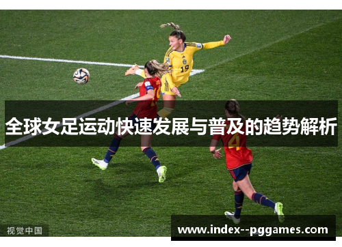 全球女足运动快速发展与普及的趋势解析