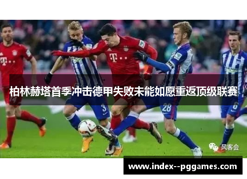 柏林赫塔首季冲击德甲失败未能如愿重返顶级联赛